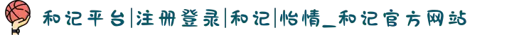 和记平台|注册登录|和记|怡情_和记官方网站